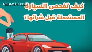 منصة النشامى تقدم نصائح هامة لفحص السيارة المستعملة قبل الشراء